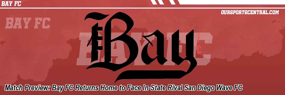 Match Preview: Bay FC Returns Home to Face In-State Rival San Diego Wave FC