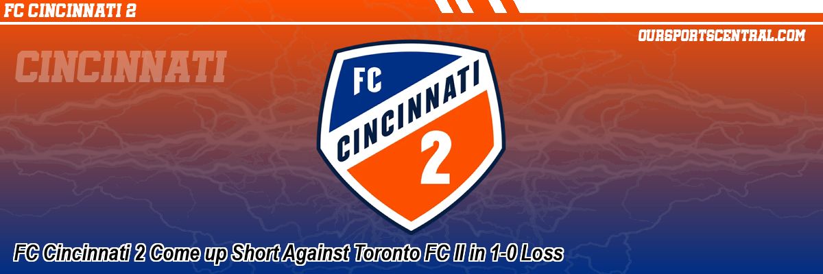 FC Cincinnati 2 Come up Short Against Toronto FC II in 1-0 Loss