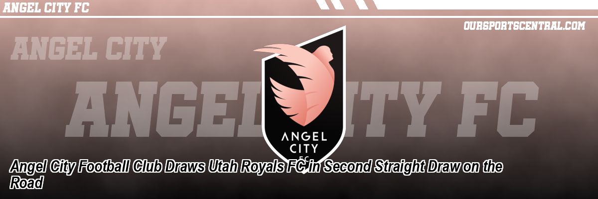 Angel City Football Club Draws Utah Royals FC in Second Straight Draw on the Road