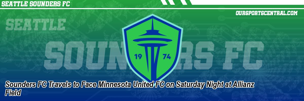 Sounders FC Travels to Face Minnesota United FC on Saturday Night at Allianz Field