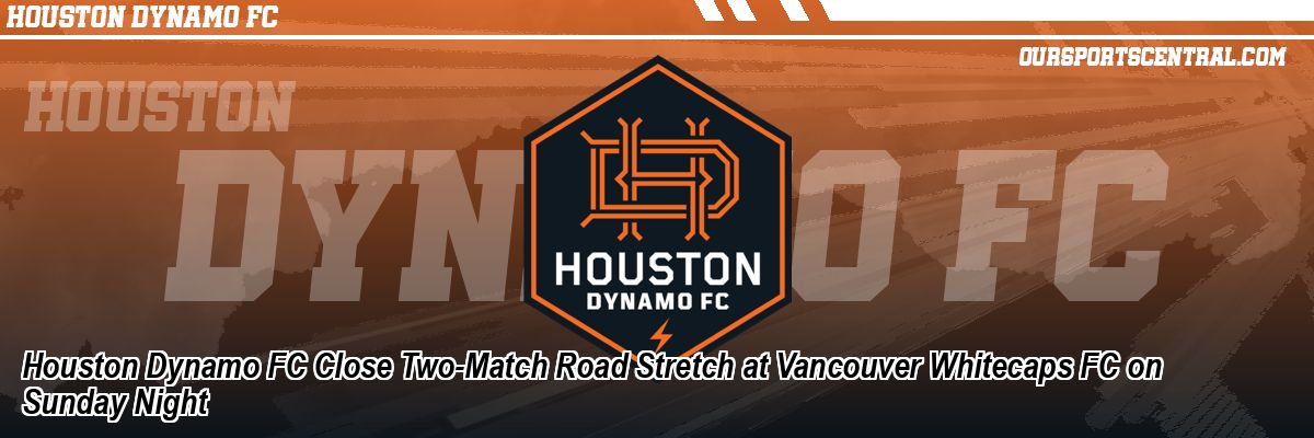 Houston Dynamo FC Close Two-Match Road Stretch at Vancouver Whitecaps FC on Sunday Night