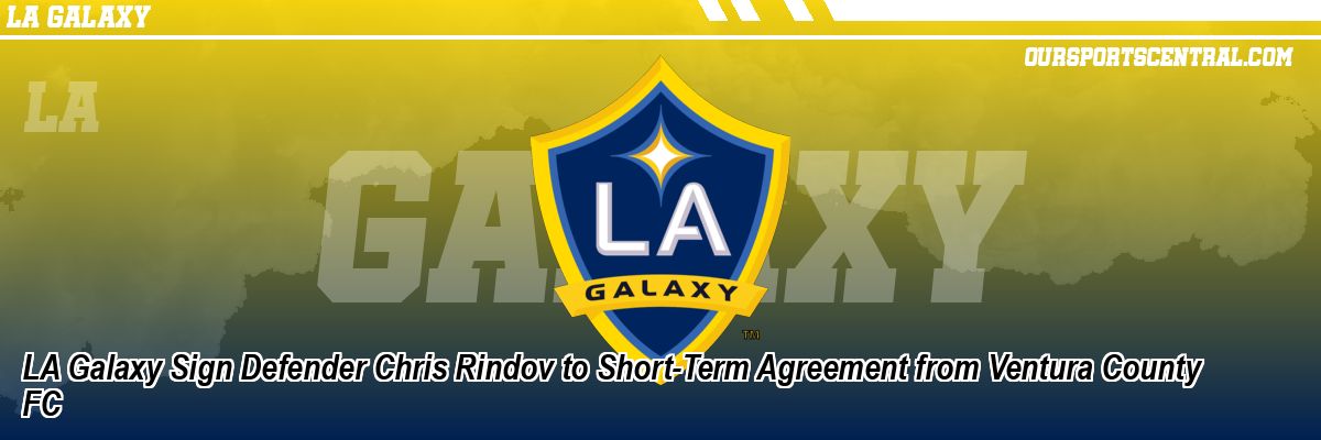 LA Galaxy Sign Defender Chris Rindov to Short-Term Agreement from Ventura County FC