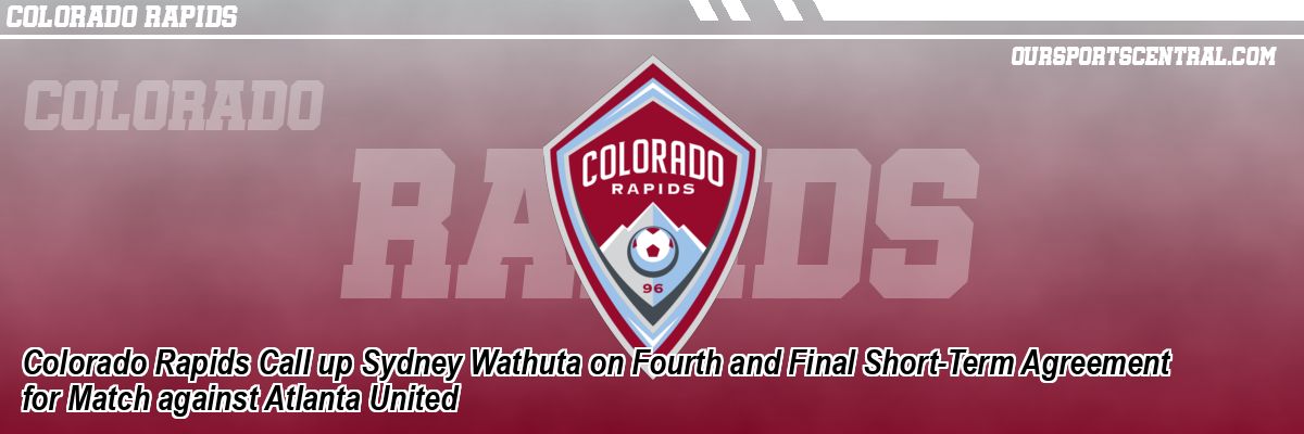 Colorado Rapids Call up Sydney Wathuta on Fourth and Final Short-Term Agreement for Match against Atlanta United