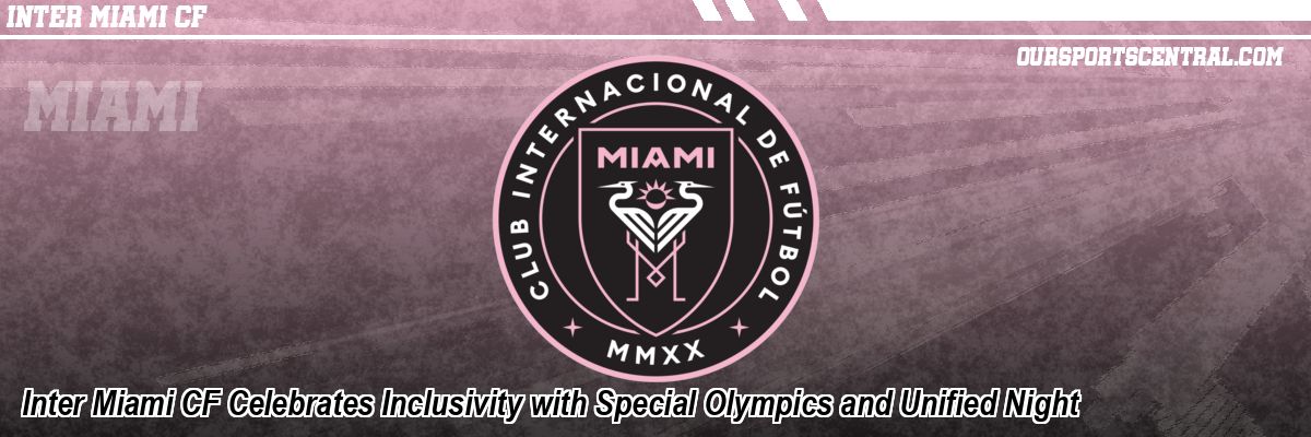 Inter Miami CF Celebrates Inclusivity with Special Olympics and Unified Night