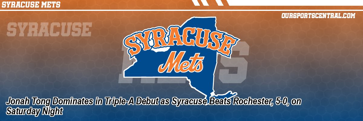 Jonah Tong Dominates in Triple-A Debut as Syracuse Beats Rochester, 5-0, on Saturday Night