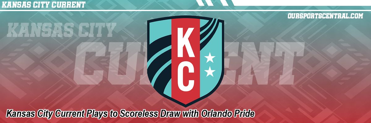 Kansas City Current Plays to Scoreless Draw with Orlando Pride