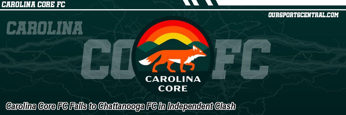 Carolina Core FC Falls to Chattanooga FC in Independent Clash