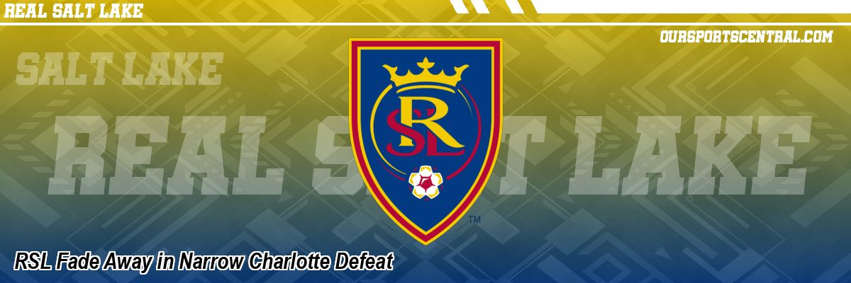 RSL Fade Away in Narrow Charlotte Defeat