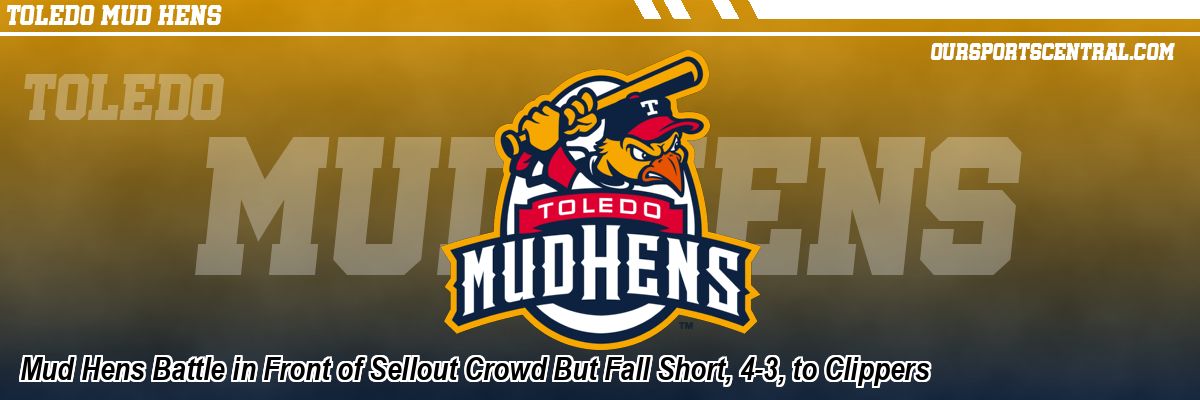 Mud Hens Battle in Front of Sellout Crowd But Fall Short, 4-3, to Clippers