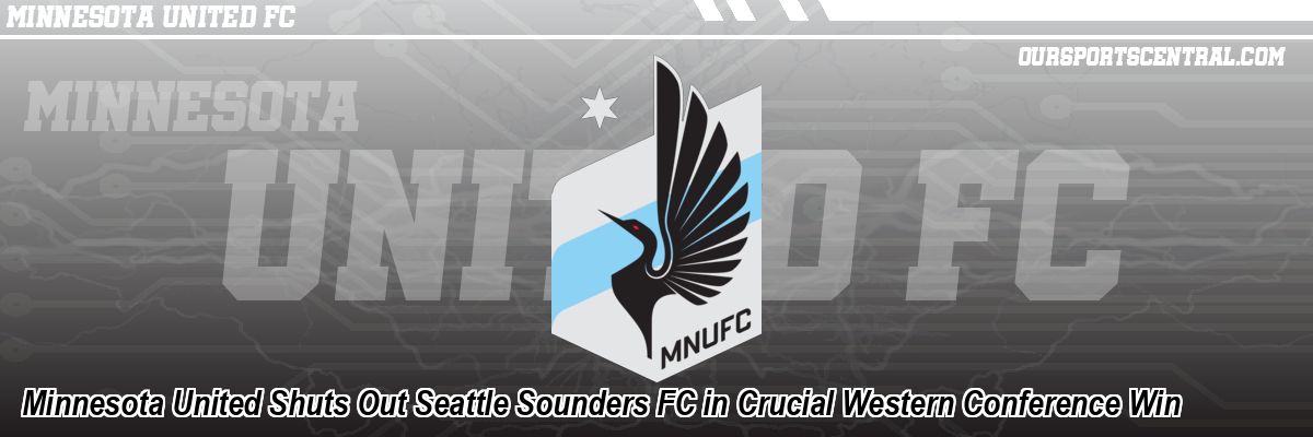 Minnesota United Shuts Out Seattle Sounders FC in Crucial Western Conference Win