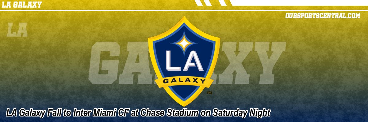 LA Galaxy Fall to Inter Miami CF at Chase Stadium on Saturday Night