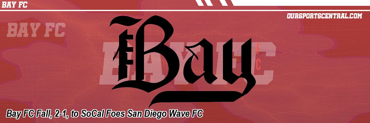 Bay FC Fall, 2-1, to SoCal Foes San Diego Wave FC