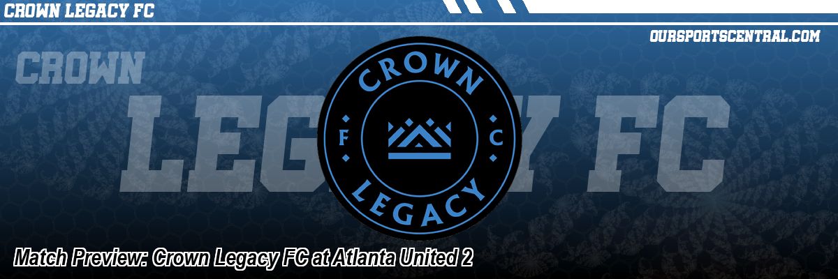 Match Preview: Crown Legacy FC at Atlanta United 2