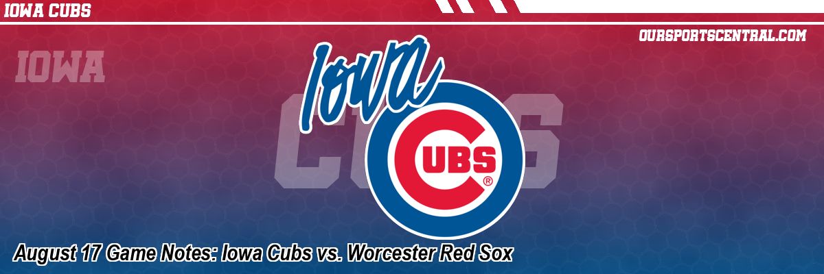 August 17 Game Notes: Iowa Cubs vs. Worcester Red Sox