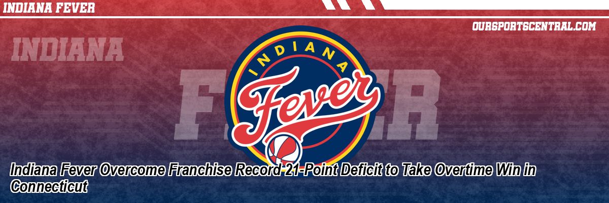 Indiana Fever Overcome Franchise Record 21-Point Deficit to Take Overtime Win in Connecticut