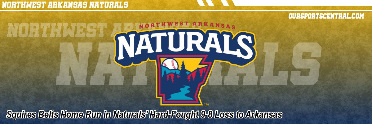 Squires Belts Home Run in Naturals' Hard-Fought 9-8 Loss to Arkansas