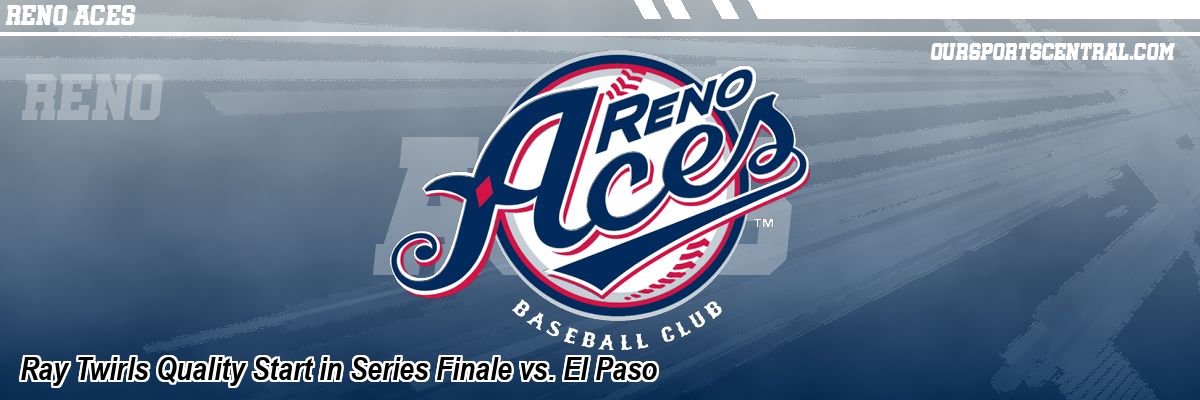 Ray Twirls Quality Start in Series Finale vs. El Paso
