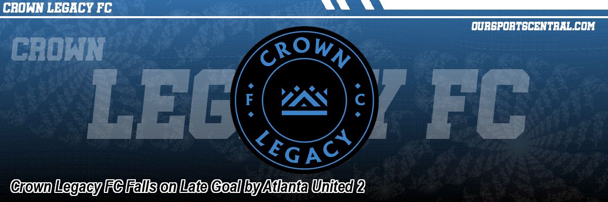 Crown Legacy FC Falls on Late Goal by Atlanta United 2