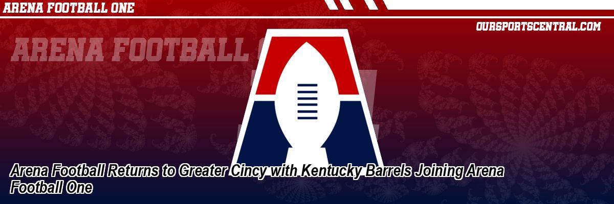 Arena Football Returns to Greater Cincy with Kentucky Barrels Joining Arena Football One