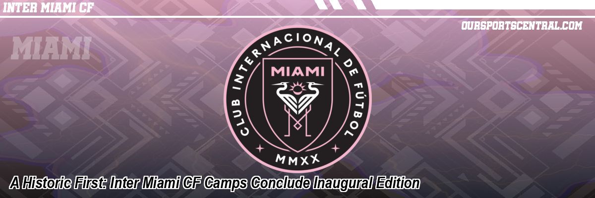A Historic First: Inter Miami CF Camps Conclude Inaugural Edition