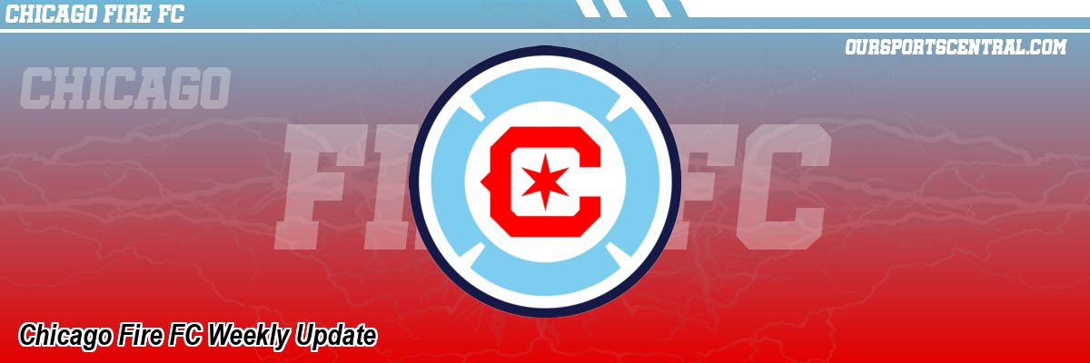 Chicago Fire FC Weekly Update