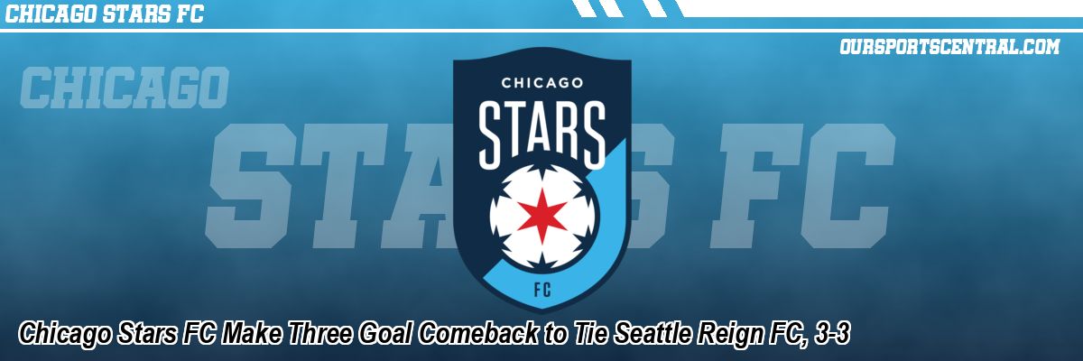Chicago Stars FC Make Three Goal Comeback to Tie Seattle Reign FC, 3-3