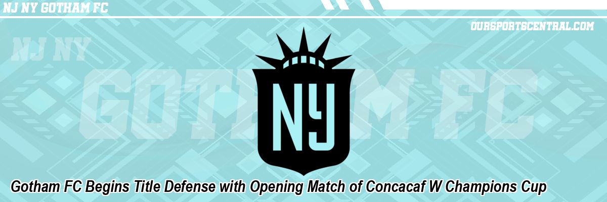 Gotham FC Begins Title Defense with Opening Match of Concacaf W Champions Cup