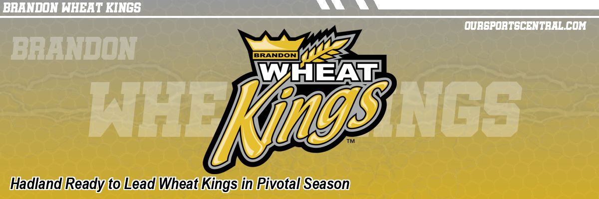 Hadland Ready to Lead Wheat Kings in Pivotal Season