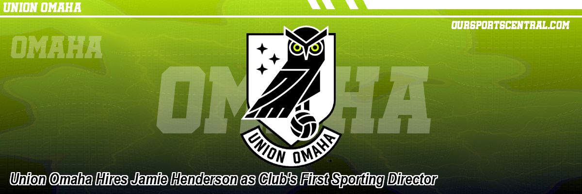 Union Omaha Hires Jamie Henderson as Club's First Sporting Director