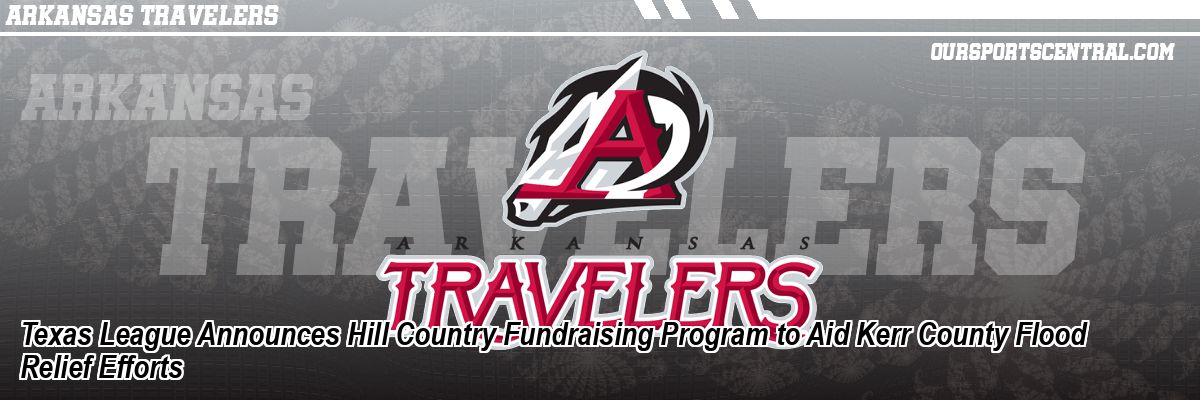 Texas League Announces Hill Country Fundraising Program to Aid Kerr County Flood Relief Efforts