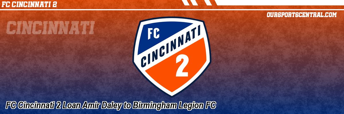 FC Cincinnati 2 Loan Amir Daley to Birmingham Legion FC