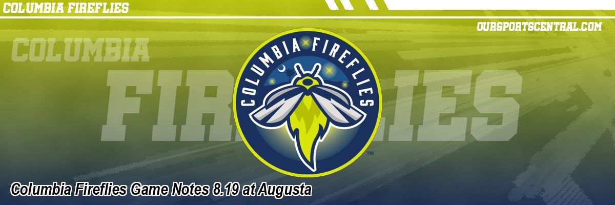 Columbia Fireflies Game Notes 8.19 at Augusta
