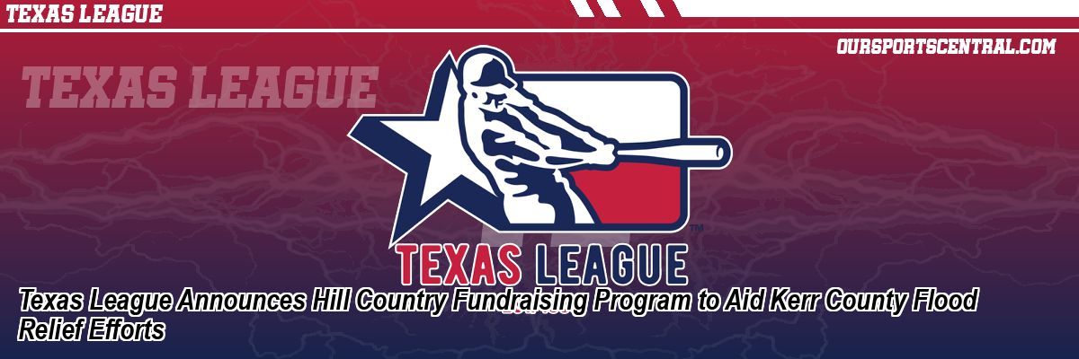 Texas League Announces Hill Country Fundraising Program to Aid Kerr County Flood Relief Efforts