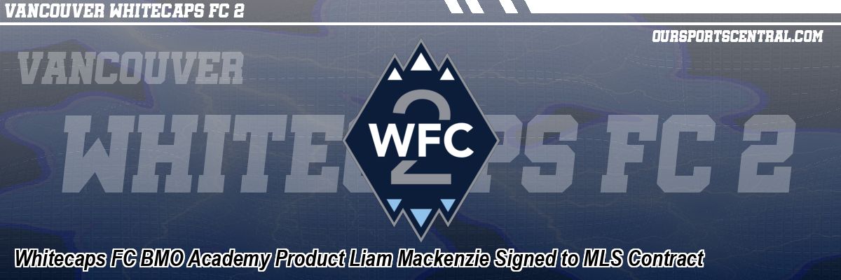 Whitecaps FC BMO Academy Product Liam Mackenzie Signed to MLS Contract