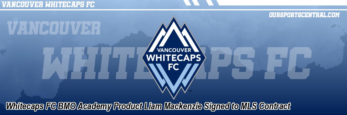 Whitecaps FC BMO Academy Product Liam Mackenzie Signed to MLS Contract