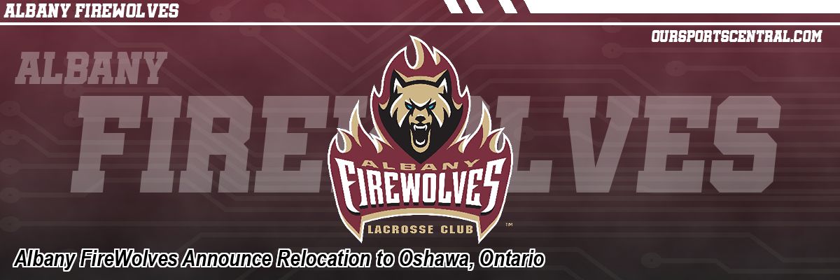 Albany FireWolves Announce Relocation to Oshawa, Ontario