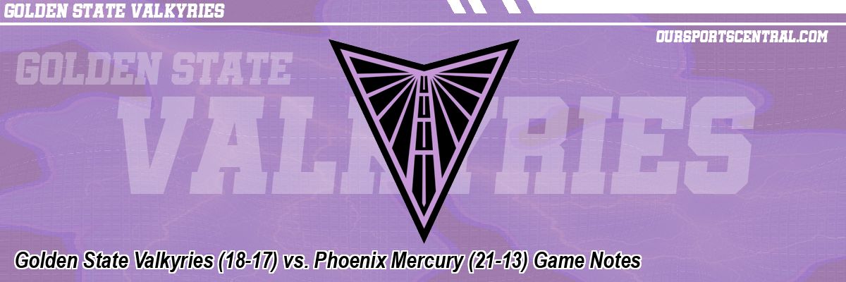 Golden State Valkyries (18-17) vs. Phoenix Mercury (21-13) Game Notes
