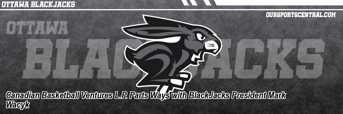 Canadian Basketball Ventures L.P. Parts Ways with BlackJacks President Mark Wacyk