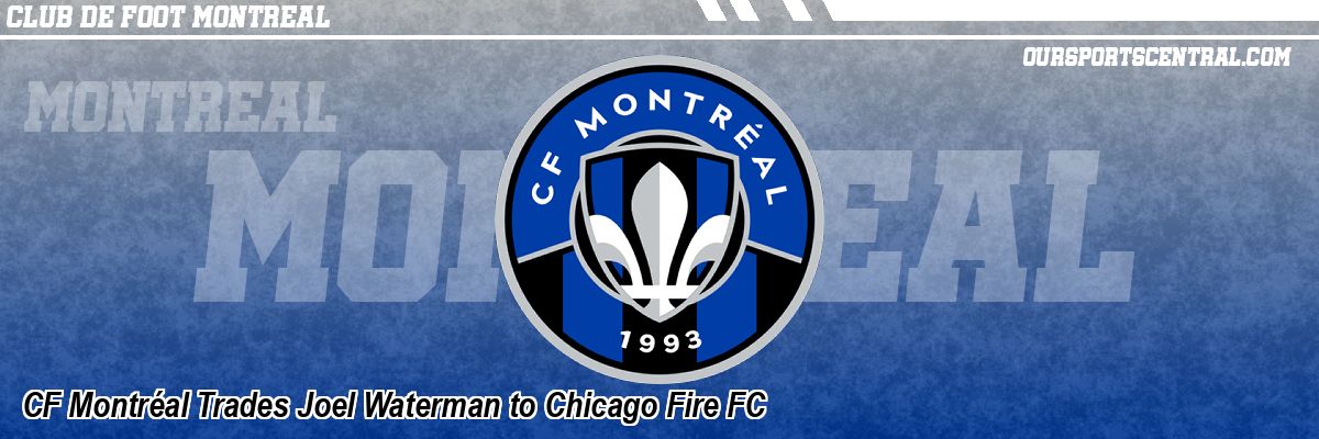 CF Montréal Trades Joel Waterman to Chicago Fire FC