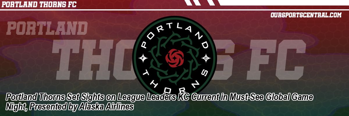 Portland Thorns Set Sights on League Leaders KC Current in Must-See Global Game Night, Presented by Alaska Airlines