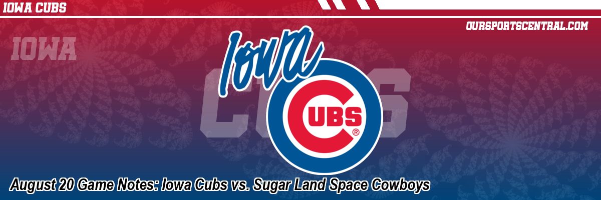 August 20 Game Notes: Iowa Cubs vs. Sugar Land Space Cowboys