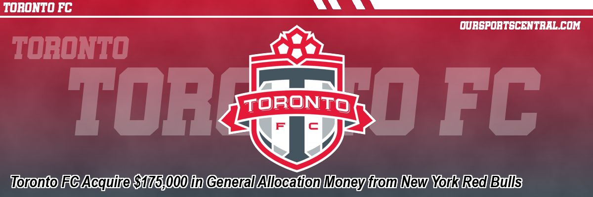 Toronto FC Acquire $175,000 in General Allocation Money from New York Red Bulls