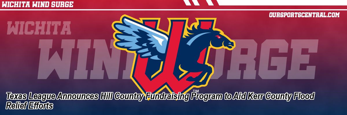 Texas League Announces Hill Country Fundraising Program to Aid Kerr County Flood Relief Efforts