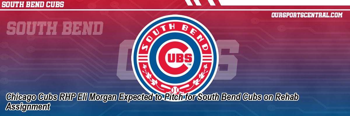 Chicago Cubs RHP Eli Morgan Expected to Pitch for South Bend Cubs on Rehab Assignment