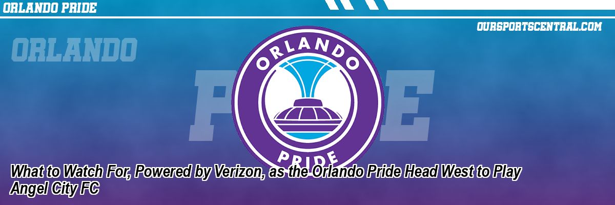 What to Watch For, Powered by Verizon, as the Orlando Pride Head West to Play Angel City FC