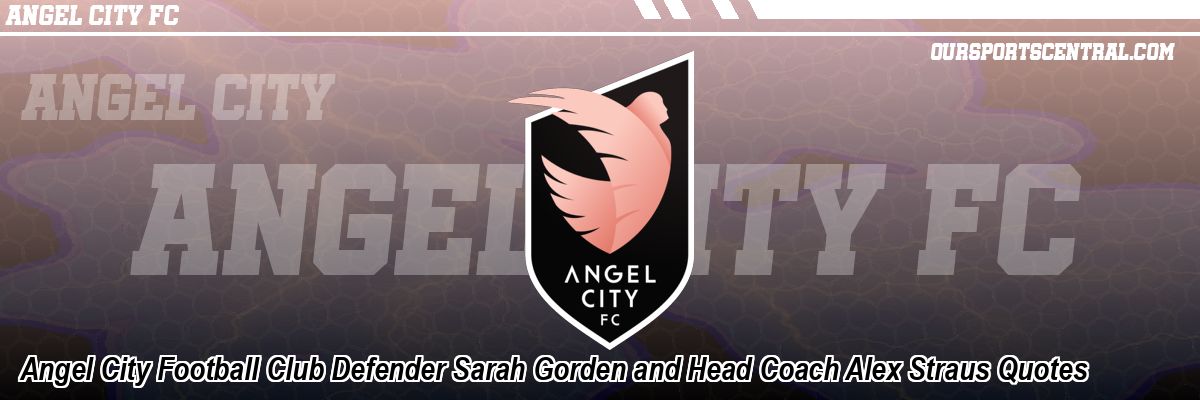 Angel City Football Club Defender Sarah Gorden and Head Coach Alex Straus Quotes
