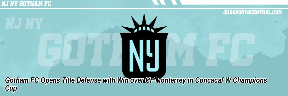 Gotham FC Opens Title Defense with Win over CF Monterrey in Concacaf W Champions Cup