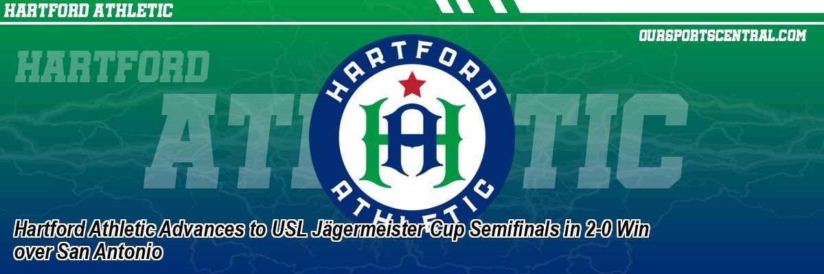 Hartford Athletic Advances to USL Jägermeister Cup Semifinals in 2-0 Win over San Antonio