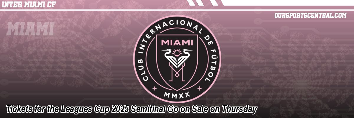 Tickets for the Leagues Cup 2025 Semifinal Go on Sale on Thursday