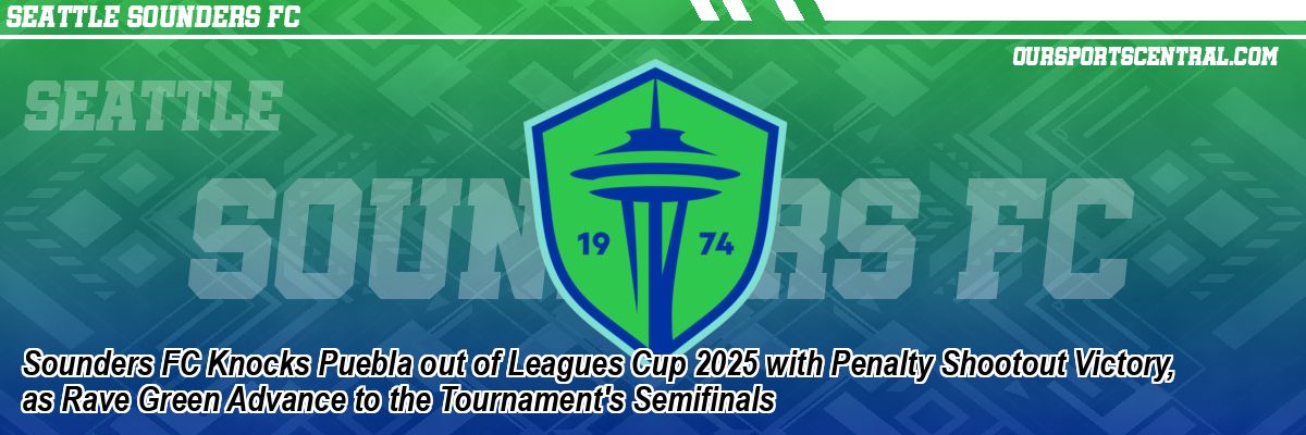 Sounders FC Knocks Puebla out of Leagues Cup 2025 with Penalty Shootout Victory, as Rave Green Advance to the Tournament's Semifinals